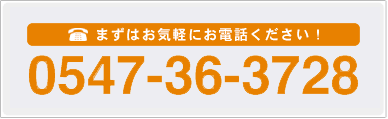 まずはお気軽にお電話ください！ 0547-36-3728