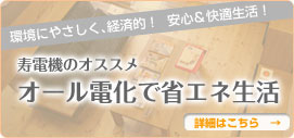 環境にやさしく、経済的！ 安心＆快適生活！　寿電機のオススメ オール電化で省エネ生活