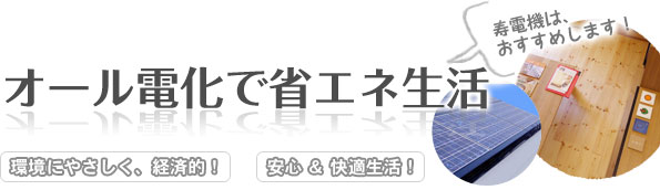 環境にやさしく、経済的！安心 ＆ 快適生活！ オール電化で省エネ生活